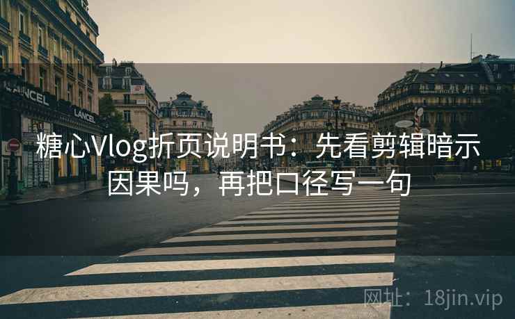 糖心Vlog折页说明书：先看剪辑暗示因果吗，再把口径写一句