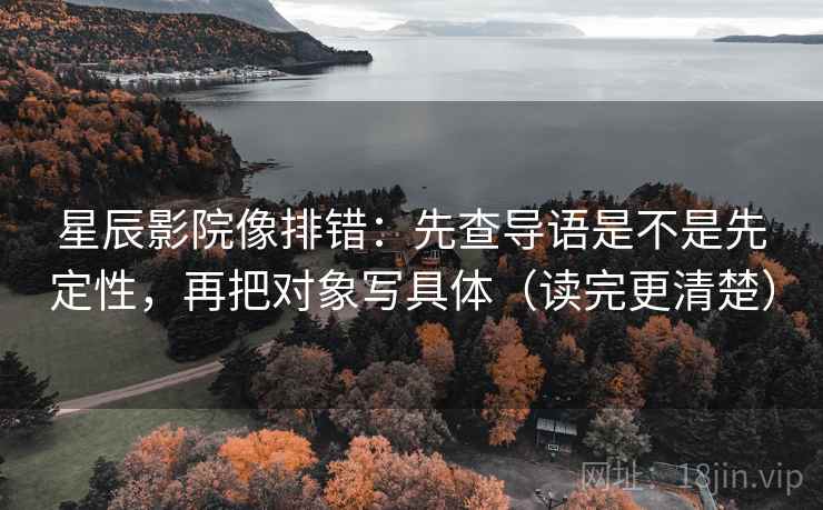 星辰影院像排错：先查导语是不是先定性，再把对象写具体（读完更清楚）