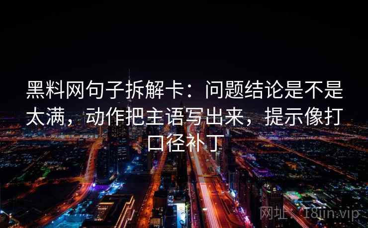 黑料网句子拆解卡：问题结论是不是太满，动作把主语写出来，提示像打口径补丁