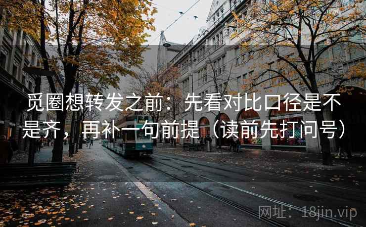 觅圈想转发之前：先看对比口径是不是齐，再补一句前提（读前先打问号）