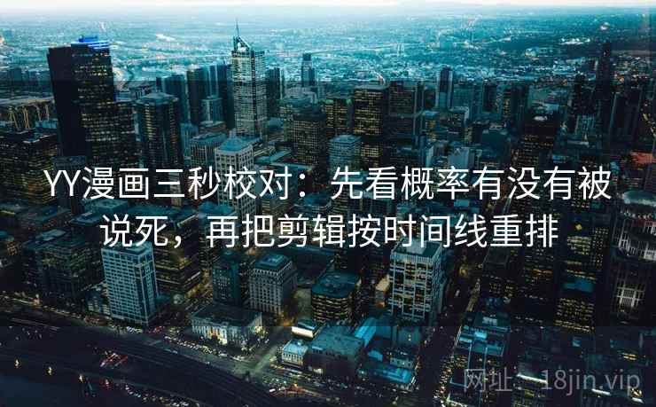 YY漫画三秒校对：先看概率有没有被说死，再把剪辑按时间线重排