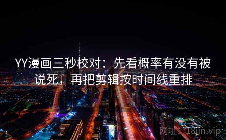 YY漫画三秒校对：先看概率有没有被说死，再把剪辑按时间线重排