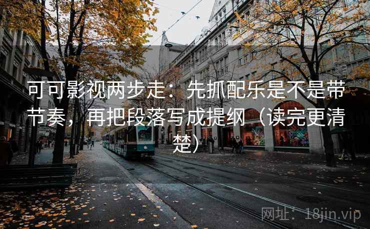 可可影视两步走：先抓配乐是不是带节奏，再把段落写成提纲（读完更清楚）