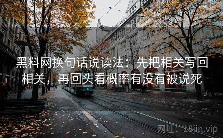 黑料网换句话说读法:先把相关写回相关,再回头看概率有没有被说死 黑料网换句话说读法:先把相关写回相关,再回头看概率有没有被说死
