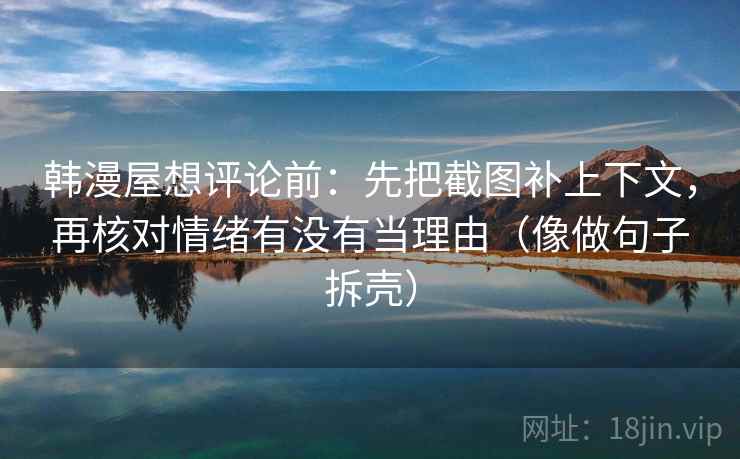 韩漫屋想评论前：先把截图补上下文，再核对情绪有没有当理由（像做句子拆壳）