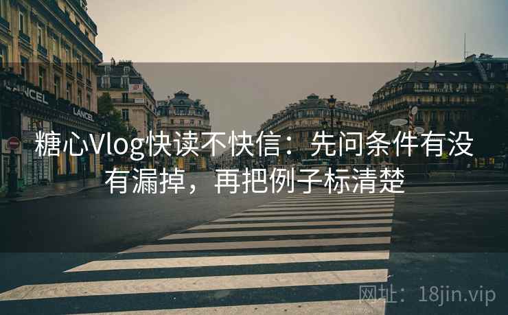 糖心Vlog快读不快信：先问条件有没有漏掉，再把例子标清楚
