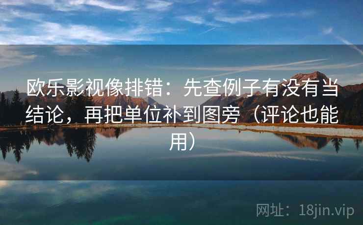 欧乐影视像排错：先查例子有没有当结论，再把单位补到图旁（评论也能用）
