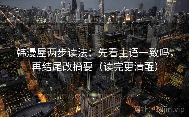 韩漫屋两步读法：先看主语一致吗，再结尾改摘要（读完更清醒）