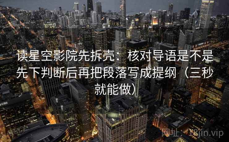 读星空影院先拆壳:核对导语是不是先下判断后再把段落写成提纲(三秒就能做) 读星空影院先拆壳:核对导语是不是先下判断后再把段落写成提纲(三秒就能做)