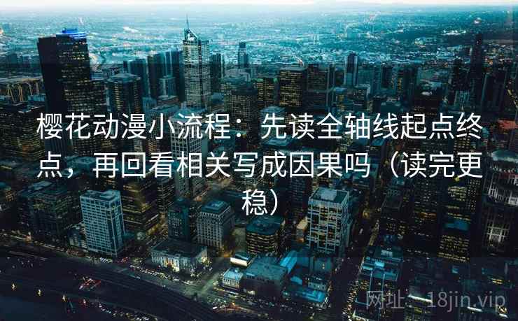 樱花动漫小流程:先读全轴线起点终点,再回看相关写成因果吗(读完更稳) 樱花动漫小流程:先读全轴线起点终点,再回看相关写成因果吗(读完更稳)