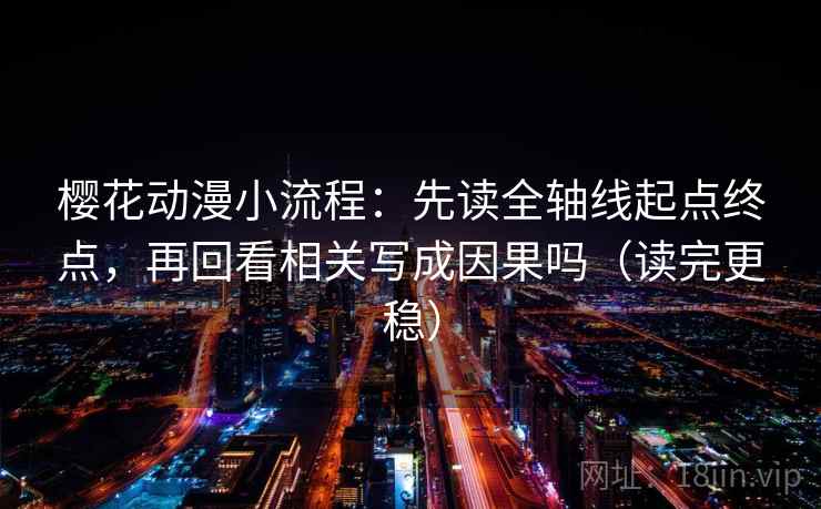 樱花动漫小流程:先读全轴线起点终点,再回看相关写成因果吗(读完更稳) 樱花动漫小流程:先读全轴线起点终点,再回看相关写成因果吗(读完更稳)