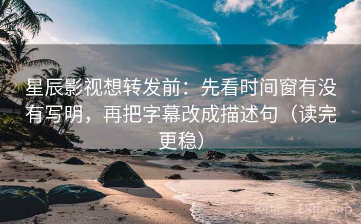 星辰影视想转发前:先看时间窗有没有写明,再把字幕改成描述句(读完更稳) 星辰影视想转发前:先看时间窗有没有写明,再把字幕改成描述句(读完更稳)