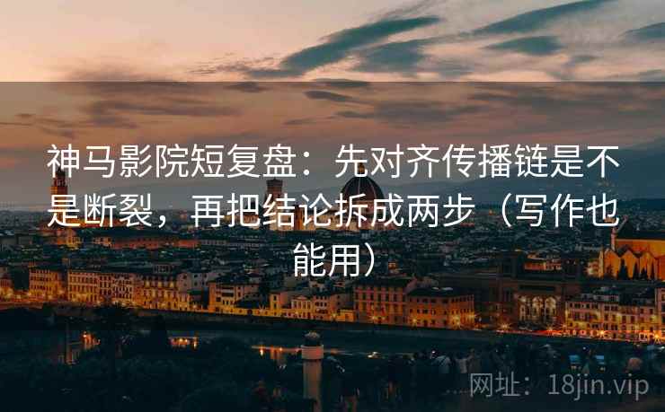 神马影院短复盘:先对齐传播链是不是断裂,再把结论拆成两步(写作也能用) 神马影院短复盘:先对齐传播链是不是断裂,再把结论拆成两步(写作也能用)
