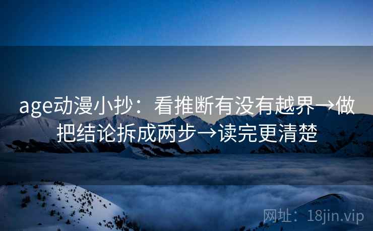 age动漫小抄:看推断有没有越界→做把结论拆成两步→读完更清楚 age动漫小抄:看推断有没有越界→做把结论拆成两步→读完更清楚