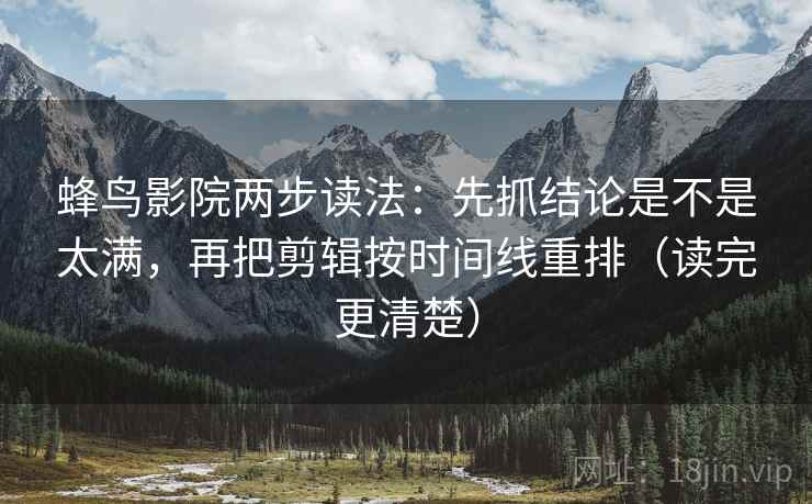 蜂鸟影院两步读法:先抓结论是不是太满,再把剪辑按时间线重排(读完更清楚) 蜂鸟影院两步读法:先抓结论是不是太满,再把剪辑按时间线重排(读完更清楚)