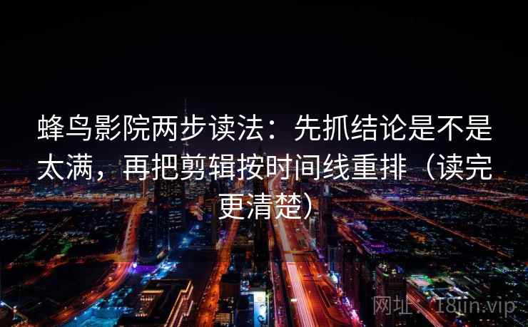 蜂鸟影院两步读法:先抓结论是不是太满,再把剪辑按时间线重排(读完更清楚) 蜂鸟影院两步读法:先抓结论是不是太满,再把剪辑按时间线重排(读完更清楚)
