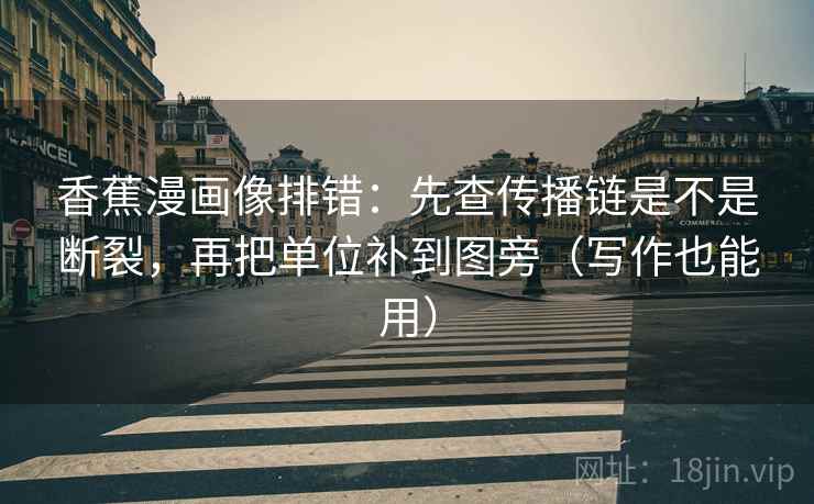 香蕉漫画像排错:先查传播链是不是断裂,再把单位补到图旁(写作也能用) 香蕉漫画像排错:先查传播链是不是断裂,再把单位补到图旁(写作也能用)