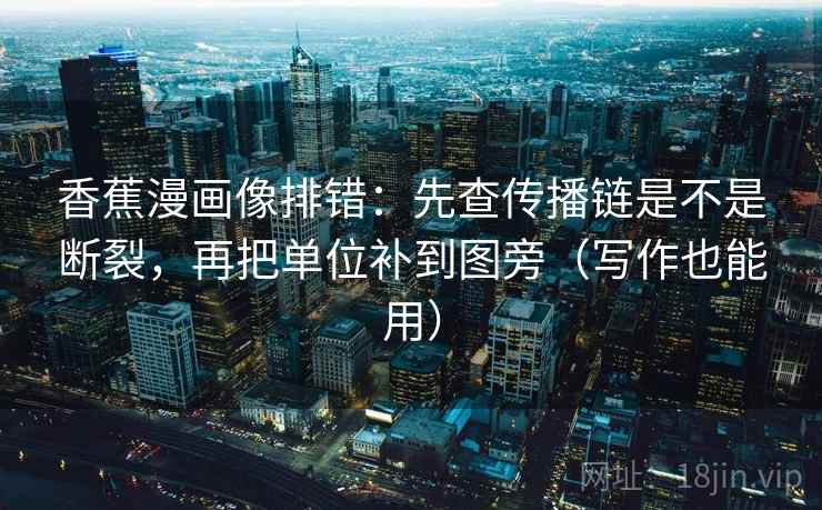 香蕉漫画像排错:先查传播链是不是断裂,再把单位补到图旁(写作也能用) 香蕉漫画像排错:先查传播链是不是断裂,再把单位补到图旁(写作也能用)