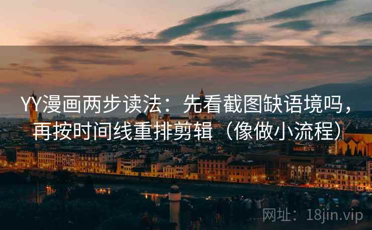 YY漫画两步读法:先看截图缺语境吗,再按时间线重排剪辑(像做小流程) YY漫画两步读法:先看截图缺语境吗,再按时间线重排剪辑(像做小流程)