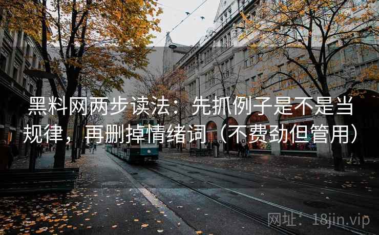 黑料网两步读法:先抓例子是不是当规律,再删掉情绪词(不费劲但管用) 黑料网两步读法:先抓例子是不是当规律,再删掉情绪词(不费劲但管用)