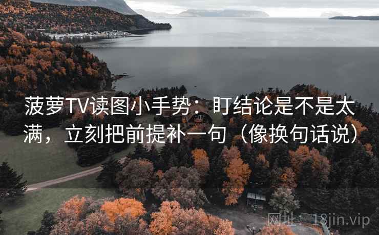 菠萝TV读图小手势:盯结论是不是太满,立刻把前提补一句(像换句话说) 菠萝TV读图小手势:盯结论是不是太满,立刻把前提补一句(像换句话说)
