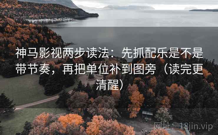 神马影视两步读法:先抓配乐是不是带节奏,再把单位补到图旁(读完更清醒) 神马影视两步读法:先抓配乐是不是带节奏,再把单位补到图旁(读完更清醒)