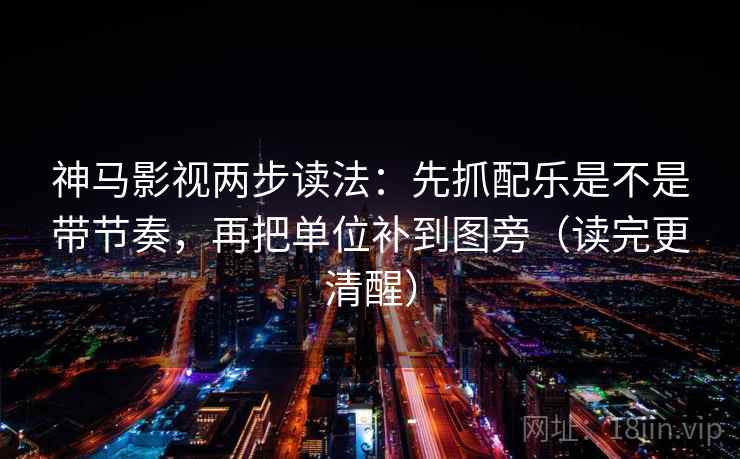 神马影视两步读法:先抓配乐是不是带节奏,再把单位补到图旁(读完更清醒) 神马影视两步读法:先抓配乐是不是带节奏,再把单位补到图旁(读完更清醒)