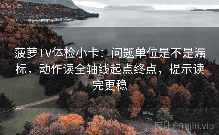 菠萝TV体检小卡:问题单位是不是漏标,动作读全轴线起点终点,提示读完更稳 菠萝TV体检小卡:问题单位是不是漏标,动作读全轴线起点终点,提示读完更稳