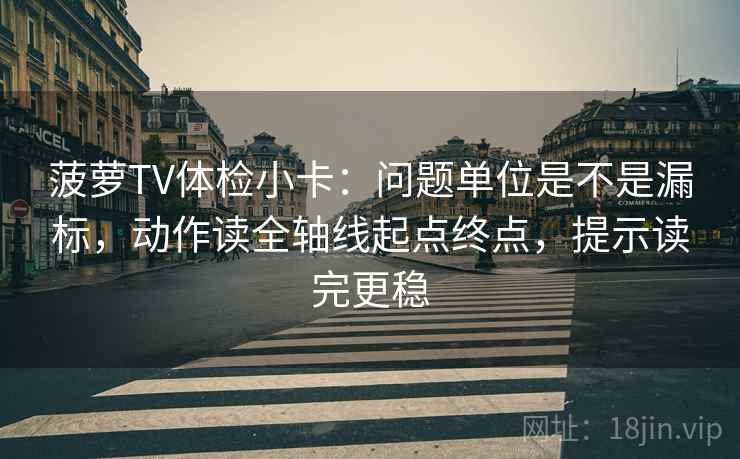 菠萝TV体检小卡:问题单位是不是漏标,动作读全轴线起点终点,提示读完更稳 菠萝TV体检小卡:问题单位是不是漏标,动作读全轴线起点终点,提示读完更稳