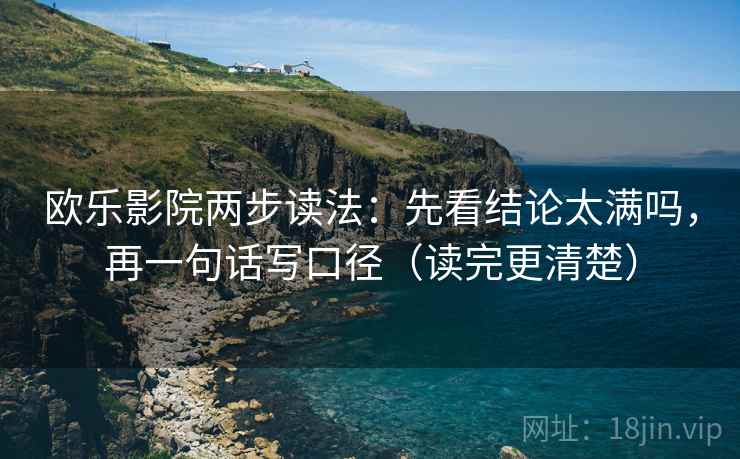 欧乐影院两步读法:先看结论太满吗,再一句话写口径(读完更清楚) 欧乐影院两步读法:先看结论太满吗,再一句话写口径(读完更清楚)