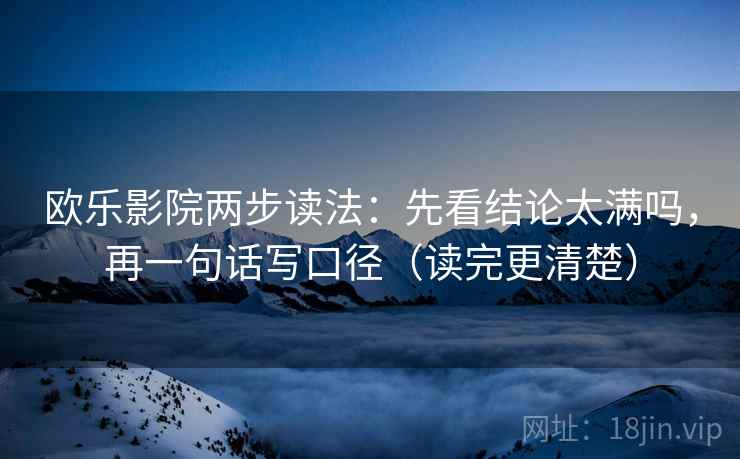 欧乐影院两步读法:先看结论太满吗,再一句话写口径(读完更清楚) 欧乐影院两步读法:先看结论太满吗,再一句话写口径(读完更清楚)