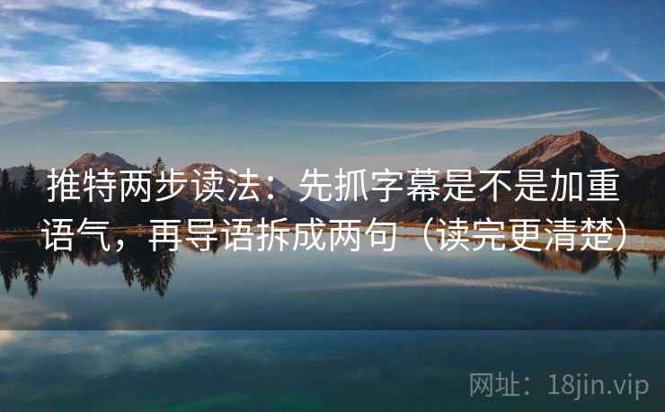 推特两步读法:先抓字幕是不是加重语气,再导语拆成两句(读完更清楚) 推特两步读法:先抓字幕是不是加重语气,再导语拆成两句(读完更清楚)