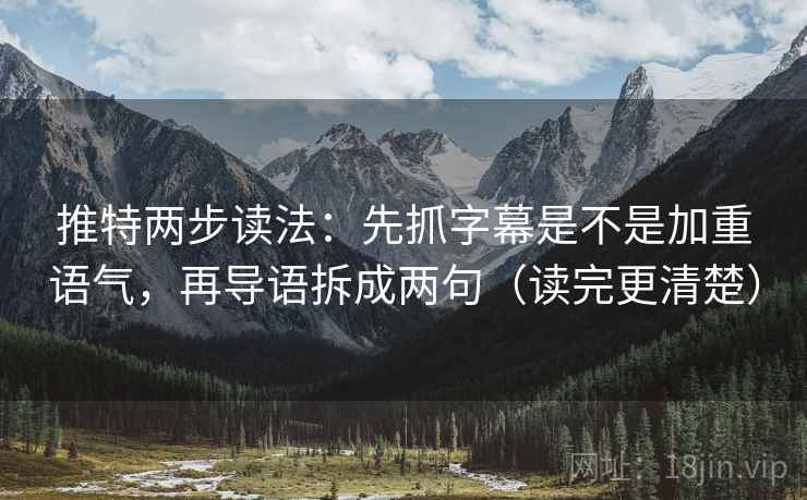 推特两步读法:先抓字幕是不是加重语气,再导语拆成两句(读完更清楚) 推特两步读法:先抓字幕是不是加重语气,再导语拆成两句(读完更清楚)