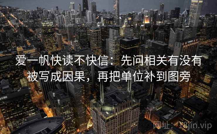 爱一帆快读不快信:先问相关有没有被写成因果,再把单位补到图旁 爱一帆快读不快信:先问相关有没有被写成因果,再把单位补到图旁