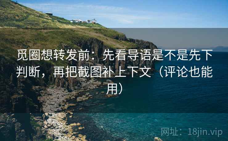 觅圈想转发前:先看导语是不是先下判断,再把截图补上下文(评论也能用) 觅圈想转发前:先看导语是不是先下判断,再把截图补上下文(评论也能用)