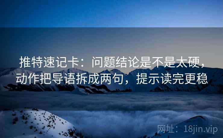 推特速记卡:问题结论是不是太硬,动作把导语拆成两句,提示读完更稳 推特速记卡:问题结论是不是太硬,动作把导语拆成两句,提示读完更稳
