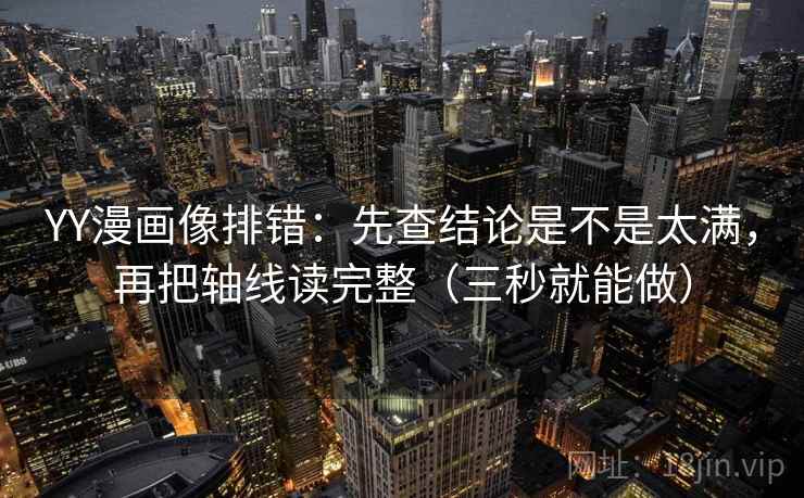 YY漫画像排错:先查结论是不是太满,再把轴线读完整(三秒就能做) YY漫画像排错:先查结论是不是太满,再把轴线读完整(三秒就能做)