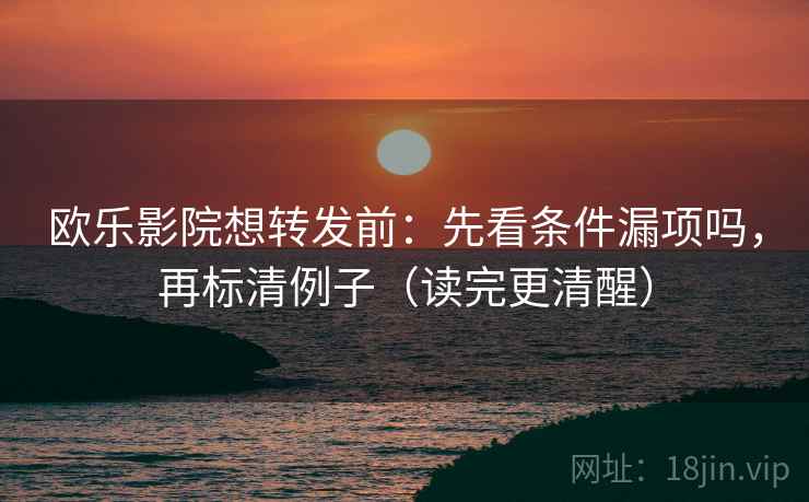 欧乐影院想转发前:先看条件漏项吗,再标清例子(读完更清醒) 欧乐影院想转发前:先看条件漏项吗,再标清例子(读完更清醒)