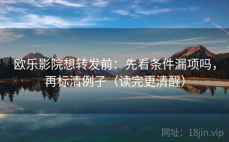 欧乐影院想转发前:先看条件漏项吗,再标清例子(读完更清醒) 欧乐影院想转发前:先看条件漏项吗,再标清例子(读完更清醒)