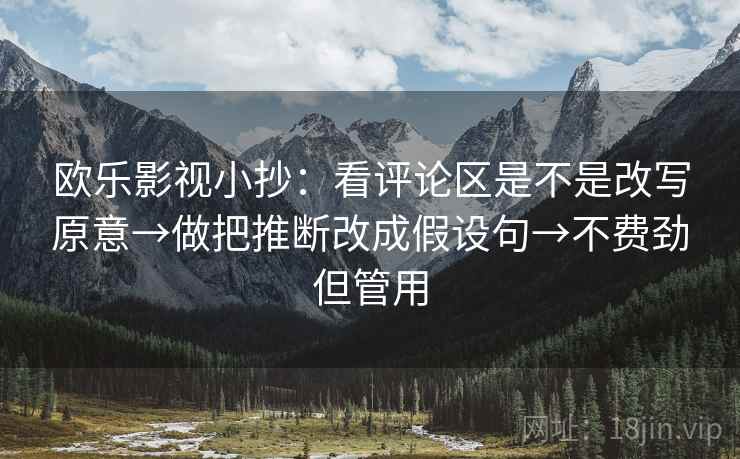 欧乐影视小抄：看评论区是不是改写原意→做把推断改成假设句→不费劲但管用