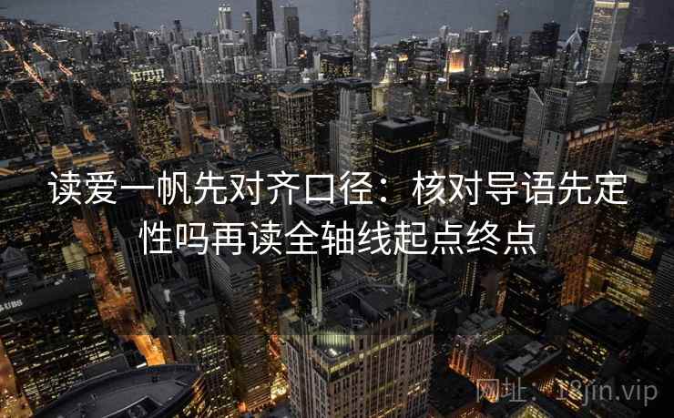 读爱一帆先对齐口径:核对导语先定性吗再读全轴线起点终点 读爱一帆先对齐口径:核对导语先定性吗再读全轴线起点终点