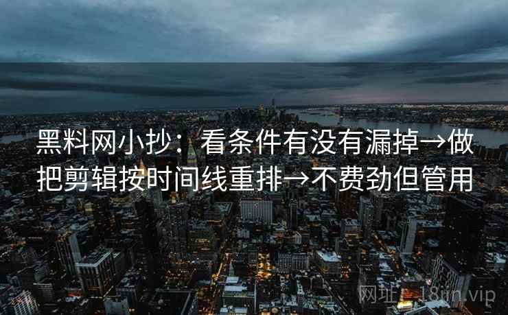 黑料网小抄：看条件有没有漏掉→做把剪辑按时间线重排→不费劲但管用