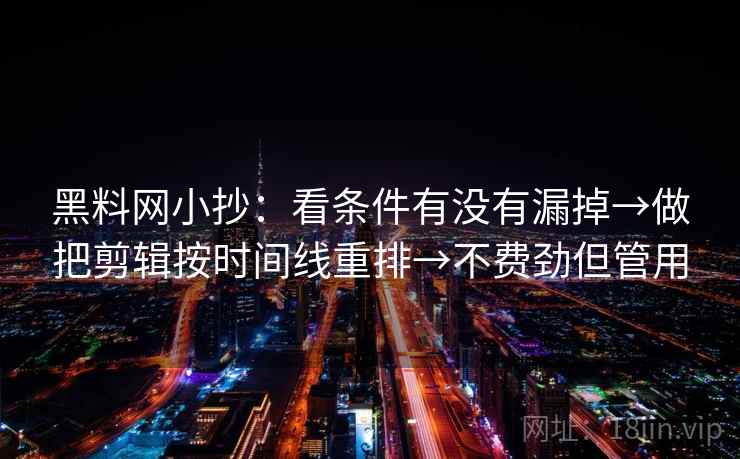 黑料网小抄:看条件有没有漏掉→做把剪辑按时间线重排→不费劲但管用 黑料网小抄:看条件有没有漏掉→做把剪辑按时间线重排→不费劲但管用