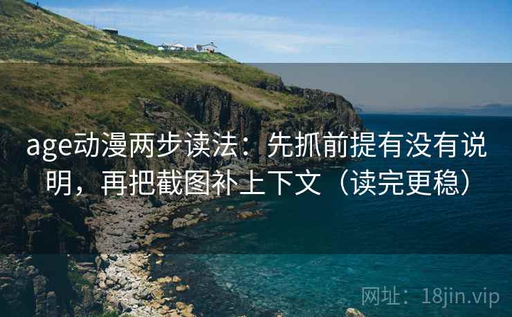 age动漫两步读法:先抓前提有没有说明,再把截图补上下文(读完更稳) age动漫两步读法:先抓前提有没有说明,再把截图补上下文(读完更稳)