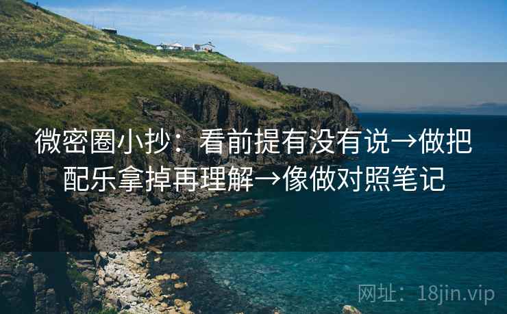 微密圈小抄:看前提有没有说→做把配乐拿掉再理解→像做对照笔记 微密圈小抄:看前提有没有说→做把配乐拿掉再理解→像做对照笔记