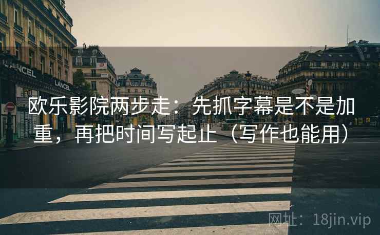 欧乐影院两步走:先抓字幕是不是加重,再把时间写起止(写作也能用) 欧乐影院两步走:先抓字幕是不是加重,再把时间写起止(写作也能用)