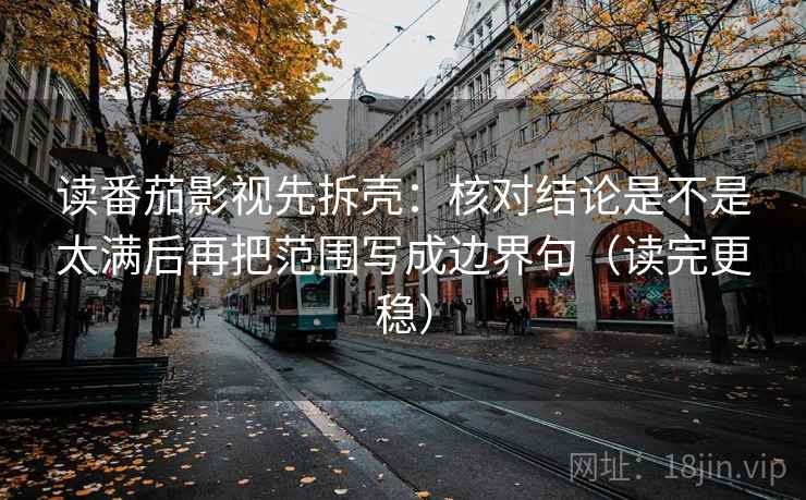 读番茄影视先拆壳:核对结论是不是太满后再把范围写成边界句(读完更稳) 读番茄影视先拆壳:核对结论是不是太满后再把范围写成边界句(读完更稳)