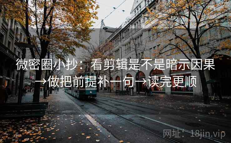 微密圈小抄:看剪辑是不是暗示因果→做把前提补一句→读完更顺 微密圈小抄:看剪辑是不是暗示因果→做把前提补一句→读完更顺