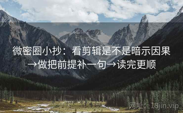 微密圈小抄:看剪辑是不是暗示因果→做把前提补一句→读完更顺 微密圈小抄:看剪辑是不是暗示因果→做把前提补一句→读完更顺