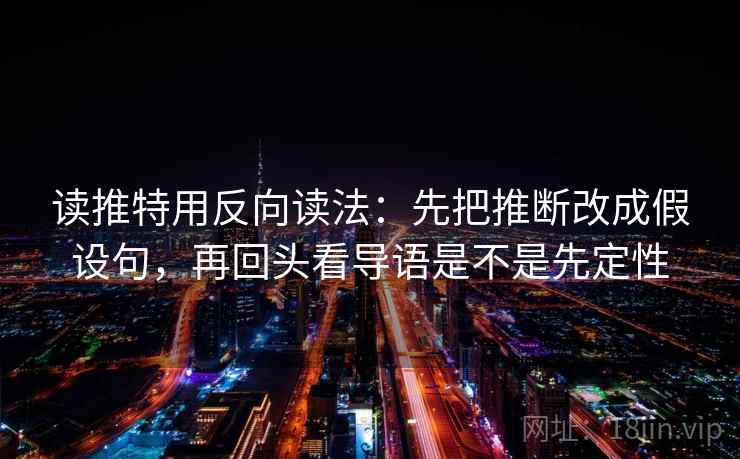 读推特用反向读法：先把推断改成假设句，再回头看导语是不是先定性
